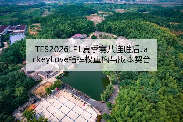 TES2026LPL夏季赛八连胜后JackeyLove指挥权重构与版本契合